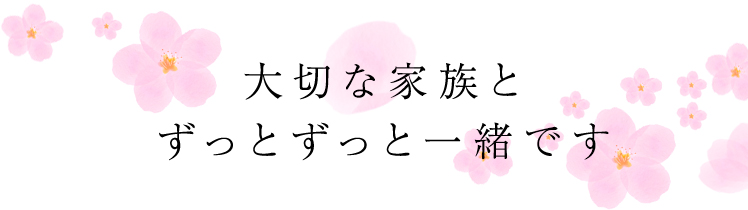 大切な家族とずっとずっと一緒です