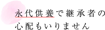 永代供養で継承者の心配もいりません